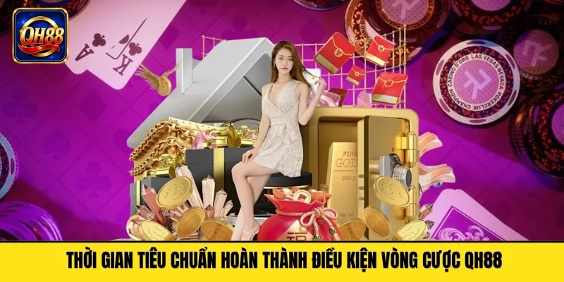 Thời gian tiêu chuẩn hoàn thành điều kiện vòng cược QH88
