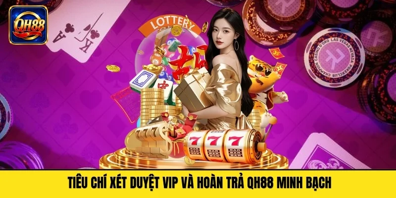 Tiêu chí xét duyệt VIP và hoàn trả QH88 minh bạch