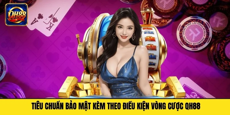 Tiêu chuẩn bảo mật kèm theo điều kiện vòng cược QH88