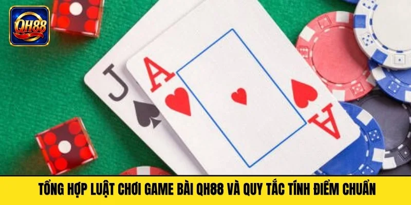 Tổng hợp luật chơi game bài QH88 và quy tắc tính điểm chuẩn