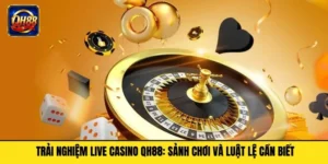 Trải Nghiệm Live Casino QH88: Sảnh Chơi Và Luật Lệ Cần Biết