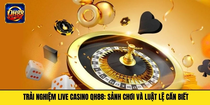 Trải Nghiệm Live Casino QH88: Sảnh Chơi Và Luật Lệ Cần Biết