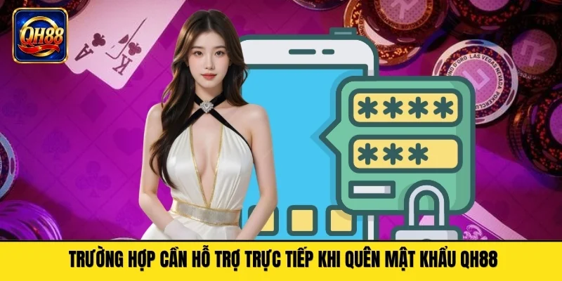 Trường hợp cần hỗ trợ trực tiếp khi quên mật khẩu QH88