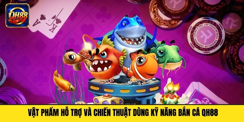 Vật phẩm hỗ trợ và chiến thuật dùng kỹ năng bắn cá QH88