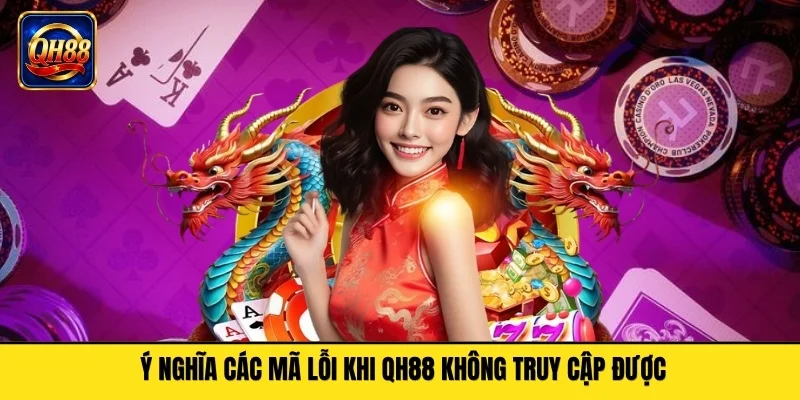 Ý nghĩa các mã lỗi khi QH88 không truy cập được