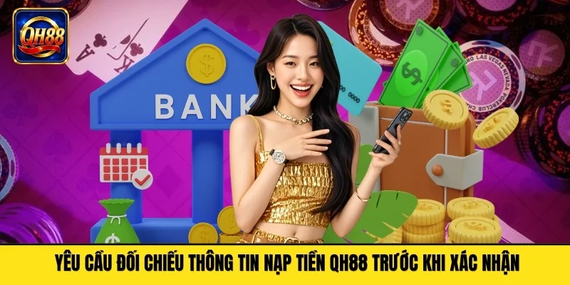 Yêu cầu đối chiếu thông tin nạp tiền QH88 trước khi xác nhận