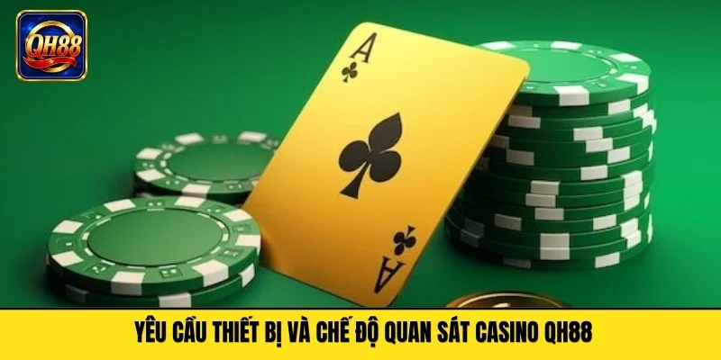 Yêu cầu thiết bị và chế độ quan sát casino QH88