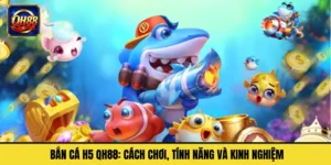 Bắn Cá H5 QH88: Cách Chơi, Tính Năng Và Kinh Nghiệm