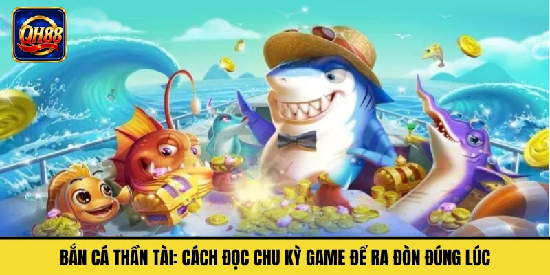 Bắn Cá Thần Tài: Cách Đọc Chu Kỳ Game Để Ra Đòn Đúng Lúc